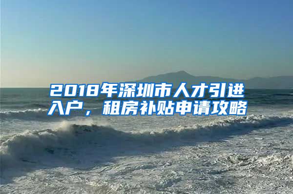 2018年深圳市人才引进入户，租房补贴申请攻略