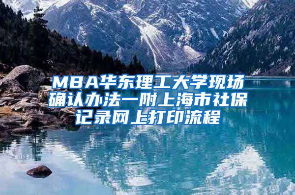 MBA华东理工大学现场确认办法一附上海市社保记录网上打印流程