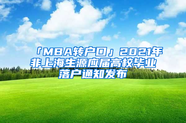 「MBA转户口」2021年非上海生源应届高校毕业落户通知发布