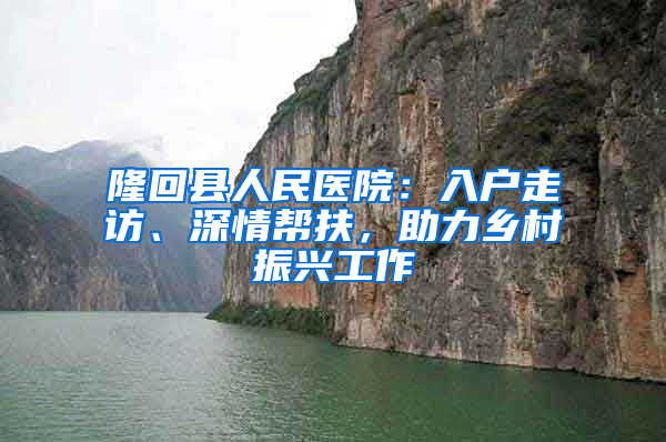 隆回县人民医院：入户走访、深情帮扶，助力乡村振兴工作