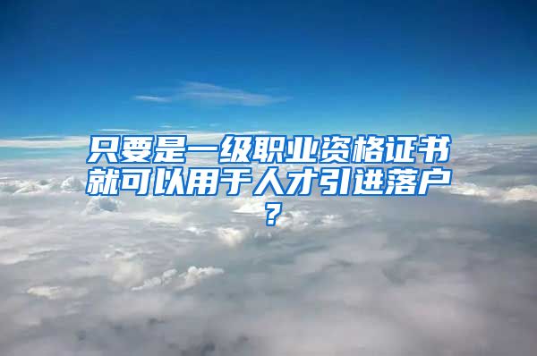 只要是一级职业资格证书就可以用于人才引进落户？