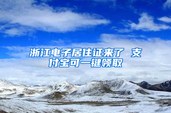 浙江电子居住证来了 支付宝可一键领取