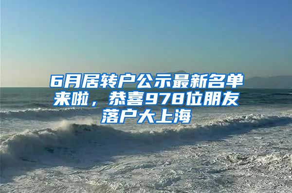 6月居转户公示最新名单来啦，恭喜978位朋友落户大上海