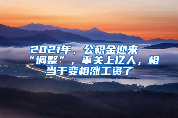 2021年，公积金迎来“调整”，事关上亿人，相当于变相涨工资了