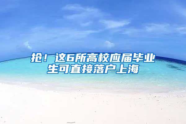 抢！这6所高校应届毕业生可直接落户上海