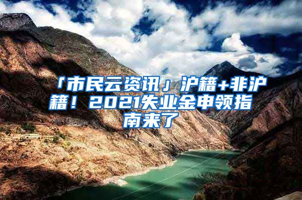 「市民云资讯」沪籍+非沪籍！2021失业金申领指南来了→