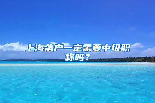 上海落户一定需要中级职称吗？