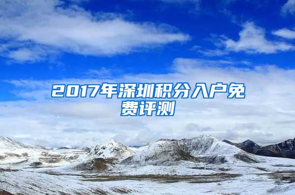 2017年深圳积分入户免费评测