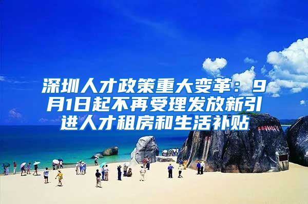 深圳人才政策重大变革：9月1日起不再受理发放新引进人才租房和生活补贴