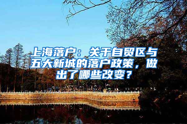 上海落户：关于自贸区与五大新城的落户政策，做出了哪些改变？