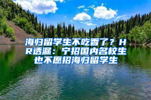 海归留学生不吃香了？HR透漏：宁招国内名校生也不愿招海归留学生