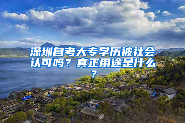 深圳自考大专学历被社会认可吗？真正用途是什么？