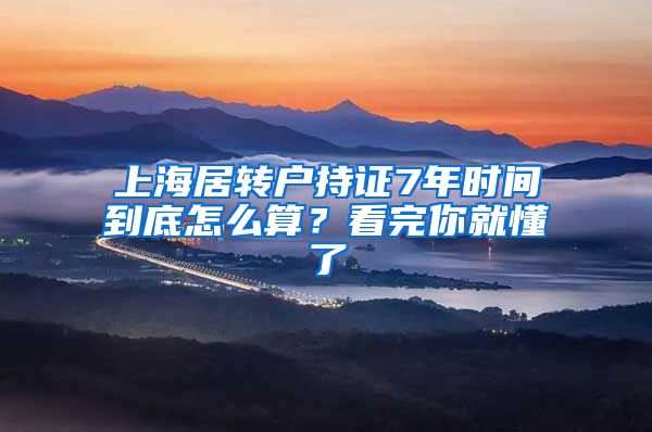 上海居转户持证7年时间到底怎么算？看完你就懂了