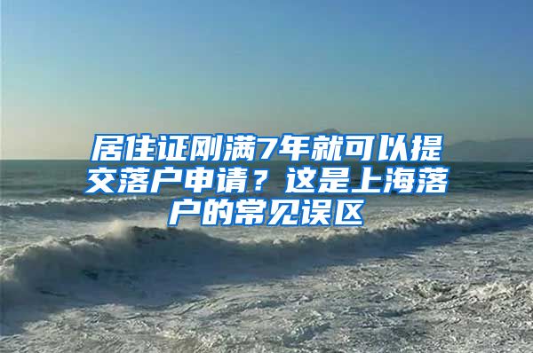 居住证刚满7年就可以提交落户申请？这是上海落户的常见误区