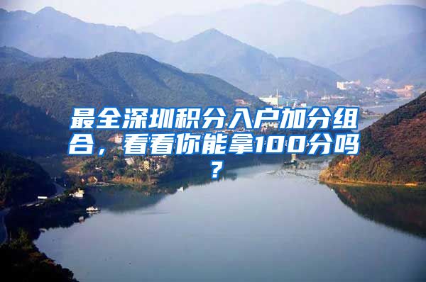 最全深圳积分入户加分组合，看看你能拿100分吗？