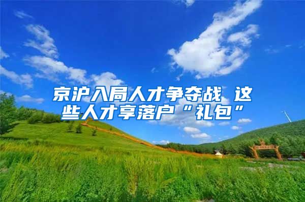 京沪入局人才争夺战 这些人才享落户“礼包”