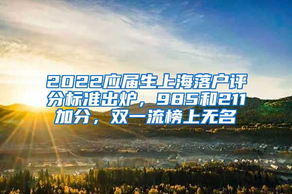 2022应届生上海落户评分标准出炉，985和211加分，双一流榜上无名