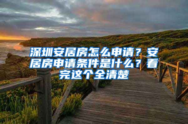 深圳安居房怎么申请？安居房申请条件是什么？看完这个全清楚