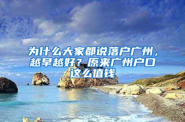 为什么大家都说落户广州，越早越好？原来广州户口这么值钱