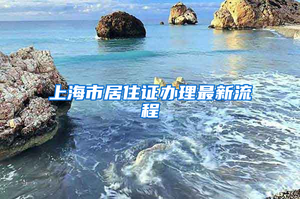 上海市居住证办理最新流程