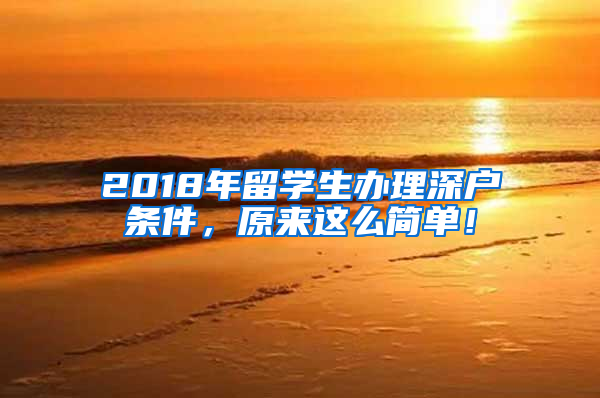 2018年留学生办理深户条件，原来这么简单！