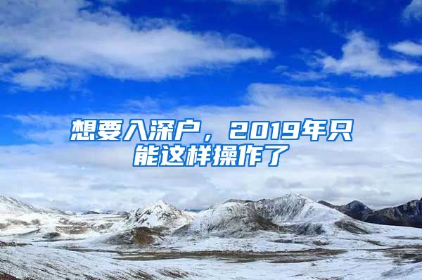 想要入深户，2019年只能这样操作了