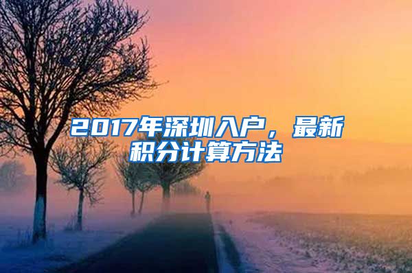 2017年深圳入户，最新积分计算方法