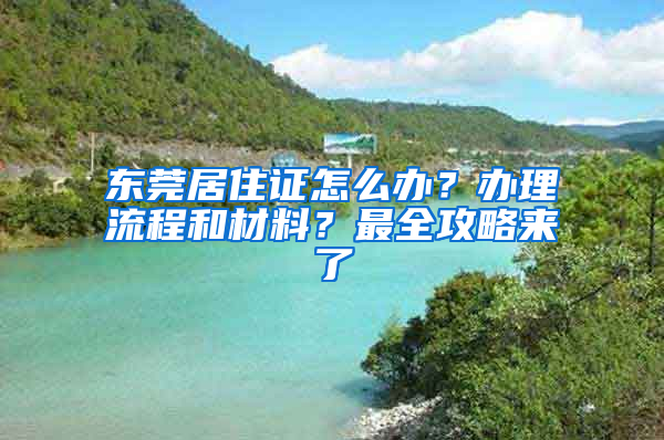 东莞居住证怎么办？办理流程和材料？最全攻略来了