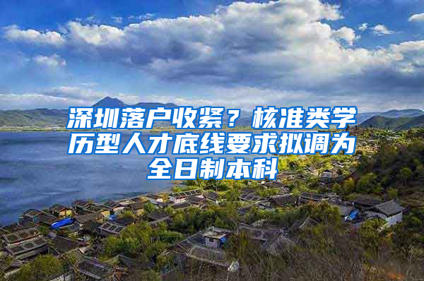 深圳落户收紧？核准类学历型人才底线要求拟调为全日制本科