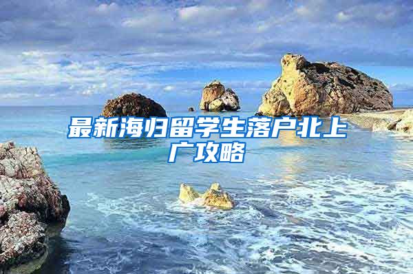 最新海归留学生落户北上广攻略