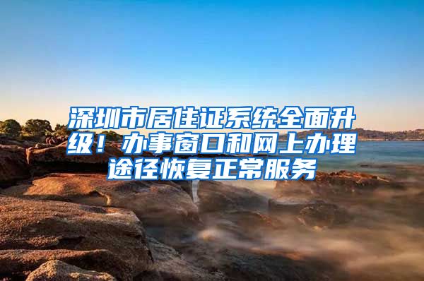 深圳市居住证系统全面升级！办事窗口和网上办理途径恢复正常服务