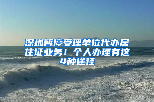 深圳暂停受理单位代办居住证业务！个人办理有这4种途径