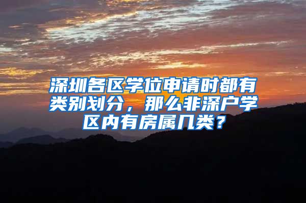 深圳各区学位申请时都有类别划分，那么非深户学区内有房属几类？