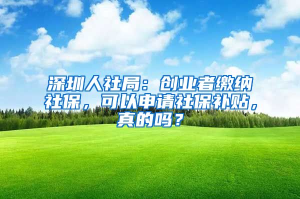 深圳人社局：创业者缴纳社保，可以申请社保补贴，真的吗？