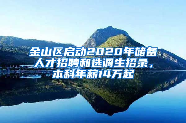 金山区启动2020年储备人才招聘和选调生招录，本科年薪14万起