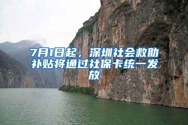 7月1日起，深圳社会救助补贴将通过社保卡统一发放