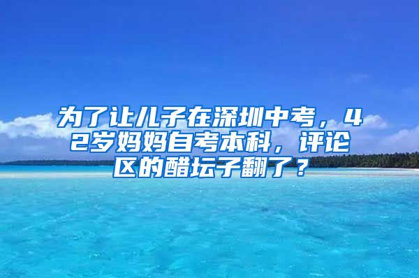 为了让儿子在深圳中考，42岁妈妈自考本科，评论区的醋坛子翻了？