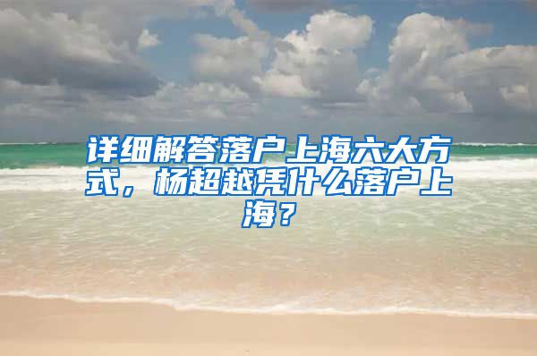 详细解答落户上海六大方式，杨超越凭什么落户上海？