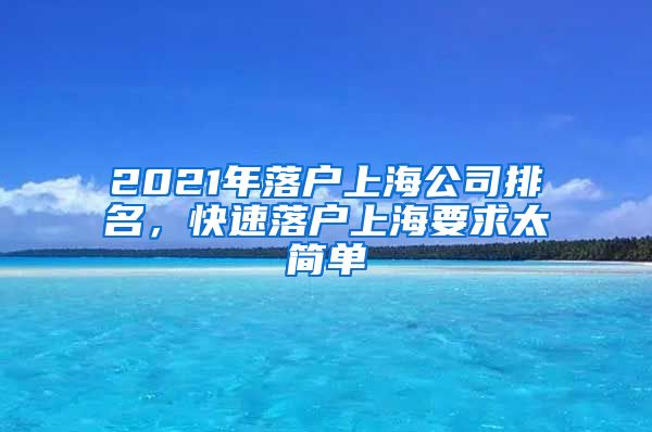 2021年落户上海公司排名，快速落户上海要求太简单