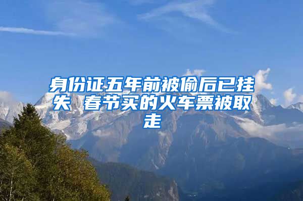 身份证五年前被偷后已挂失 春节买的火车票被取走