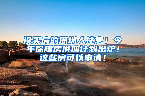 没买房的深圳人注意！今年保障房供应计划出炉！这些房可以申请！