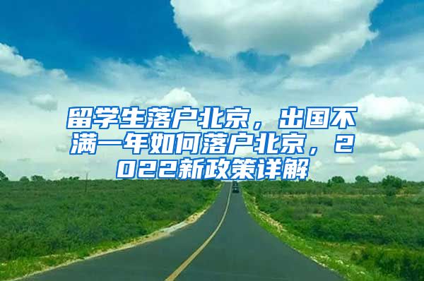 留学生落户北京，出国不满一年如何落户北京，2022新政策详解