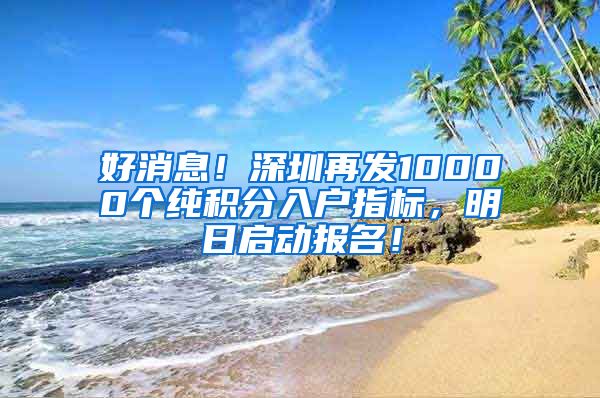 好消息！深圳再发10000个纯积分入户指标，明日启动报名！