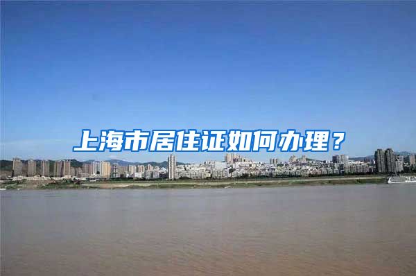 上海市居住证如何办理？