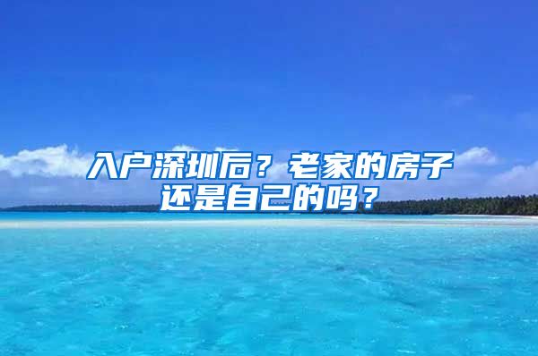 入户深圳后？老家的房子还是自己的吗？