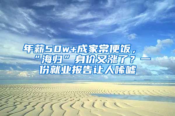 年薪50w+成家常便饭，“海归”身价又涨了？一份就业报告让人唏嘘