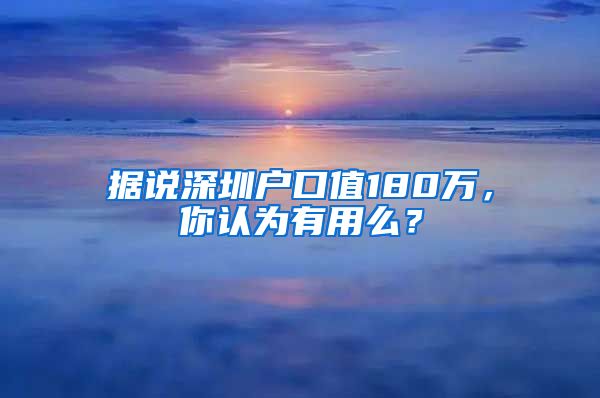 据说深圳户口值180万，你认为有用么？