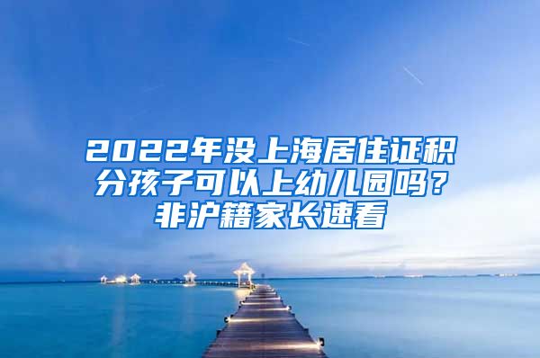 2022年没上海居住证积分孩子可以上幼儿园吗？非沪籍家长速看