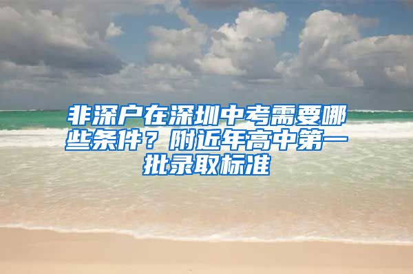 非深户在深圳中考需要哪些条件？附近年高中第一批录取标准