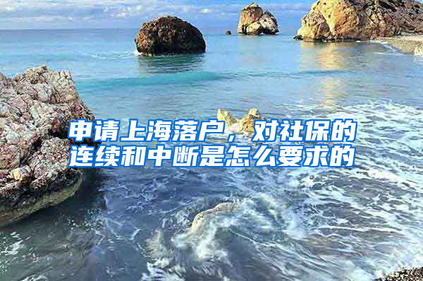 申请上海落户，对社保的连续和中断是怎么要求的